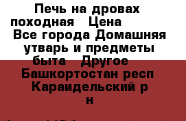 Печь на дровах, походная › Цена ­ 1 800 - Все города Домашняя утварь и предметы быта » Другое   . Башкортостан респ.,Караидельский р-н